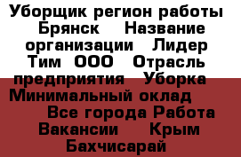 Уборщик(регион работы - Брянск) › Название организации ­ Лидер Тим, ООО › Отрасль предприятия ­ Уборка › Минимальный оклад ­ 32 000 - Все города Работа » Вакансии   . Крым,Бахчисарай